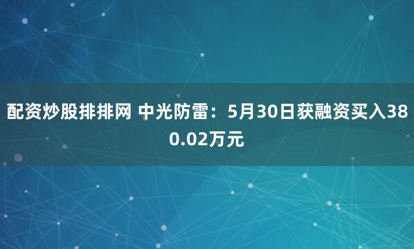 配资炒股排排网 中光防雷：5月30日获融资买入380.02万元