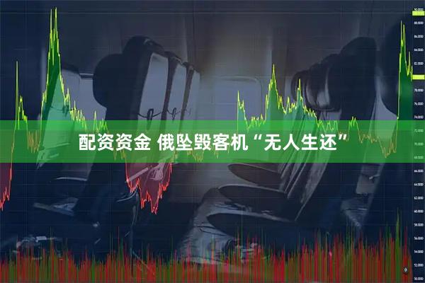配资资金 俄坠毁客机“无人生还”