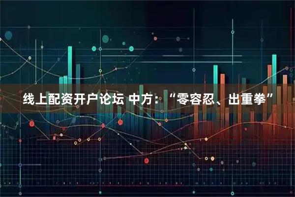 线上配资开户论坛 中方：“零容忍、出重拳”