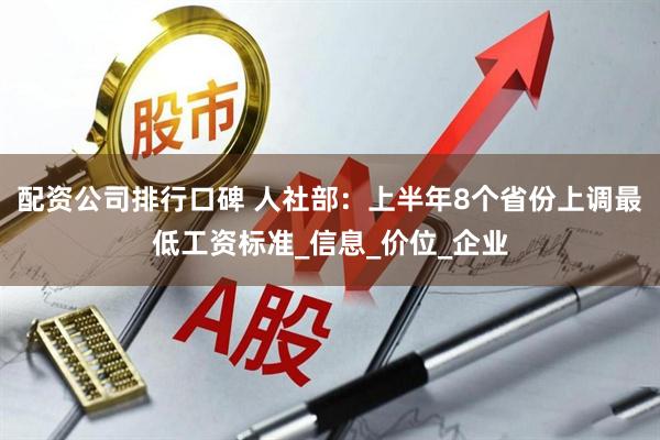 配资公司排行口碑 人社部：上半年8个省份上调最低工资标准_信息_价位_企业