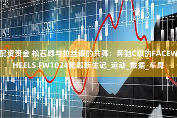 配资资金 松石绿与拉丝银的共舞：奔驰C级的FACEWHEELS FW1024轮毂新生记_运动_数据_车身