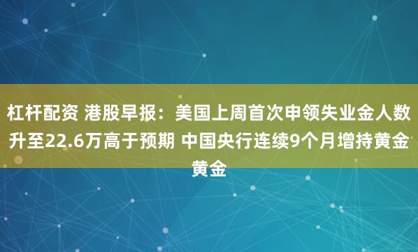 杠杆配资 港股早报：美国上周首次申领失业金人数升至22.6万高于预期 中国央行连续9个月增持黄金
