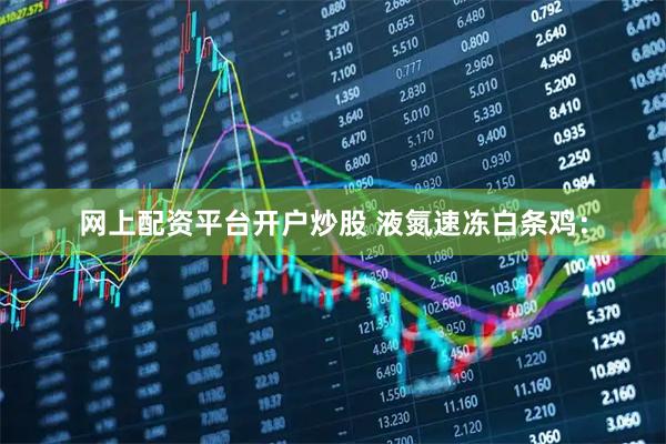 网上配资平台开户炒股 液氮速冻白条鸡:
