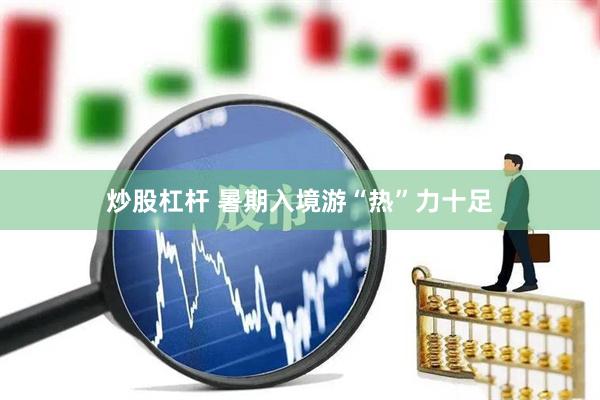 炒股杠杆 暑期入境游“热”力十足